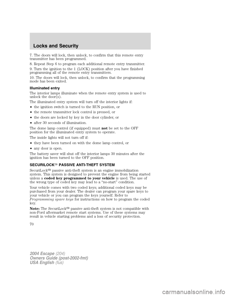 FORD ESCAPE 2004 1.G Owners Manual 7. The doors will lock, then unlock, to confirm that this remote entry
transmitter has been programmed.
8. Repeat Step 6 to program each additional remote entry transmitter.
9. Turn the ignition to th FORD ESCAPE 2004 1.G Owners Manual 7. The doors will lock, then unlock, to confirm that this remote entry
transmitter has been programmed.
8. Repeat Step 6 to program each additional remote entry transmitter.
9. Turn the ignition to th