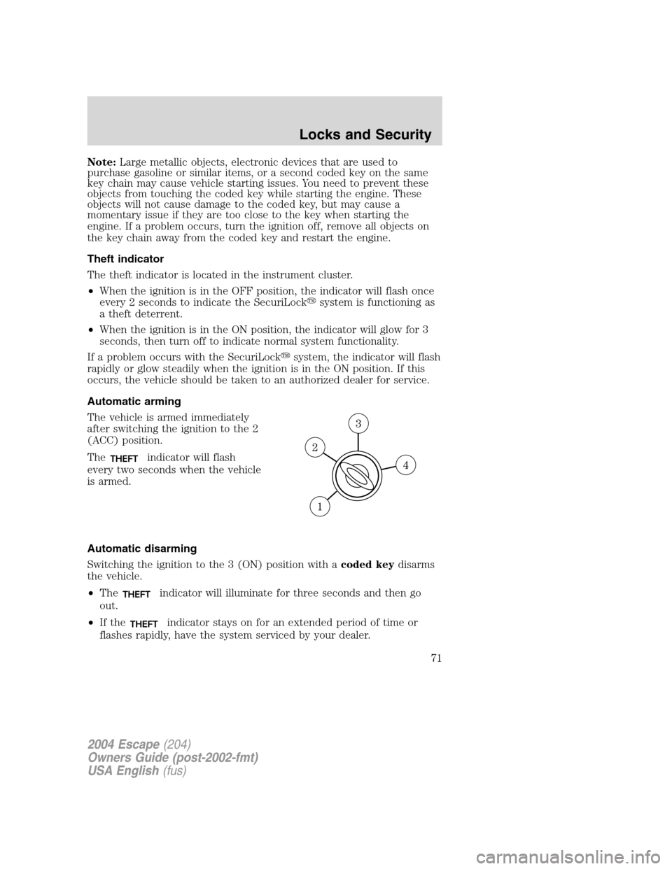 FORD ESCAPE 2004 1.G Owners Manual Note:Large metallic objects, electronic devices that are used to
purchase gasoline or similar items, or a second coded key on the same
key chain may cause vehicle starting issues. You need to prevent FORD ESCAPE 2004 1.G Owners Manual Note:Large metallic objects, electronic devices that are used to
purchase gasoline or similar items, or a second coded key on the same
key chain may cause vehicle starting issues. You need to prevent