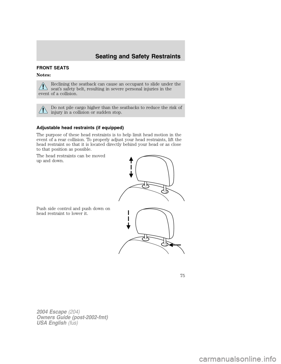 FORD ESCAPE 2004 1.G Manual PDF FRONT SEATS
Notes:
Reclining the seatback can cause an occupant to slide under the
seat’s safety belt, resulting in severe personal injuries in the
event of a collision.
Do not pile cargo higher tha FORD ESCAPE 2004 1.G Manual PDF FRONT SEATS
Notes:
Reclining the seatback can cause an occupant to slide under the
seat’s safety belt, resulting in severe personal injuries in the
event of a collision.
Do not pile cargo higher tha