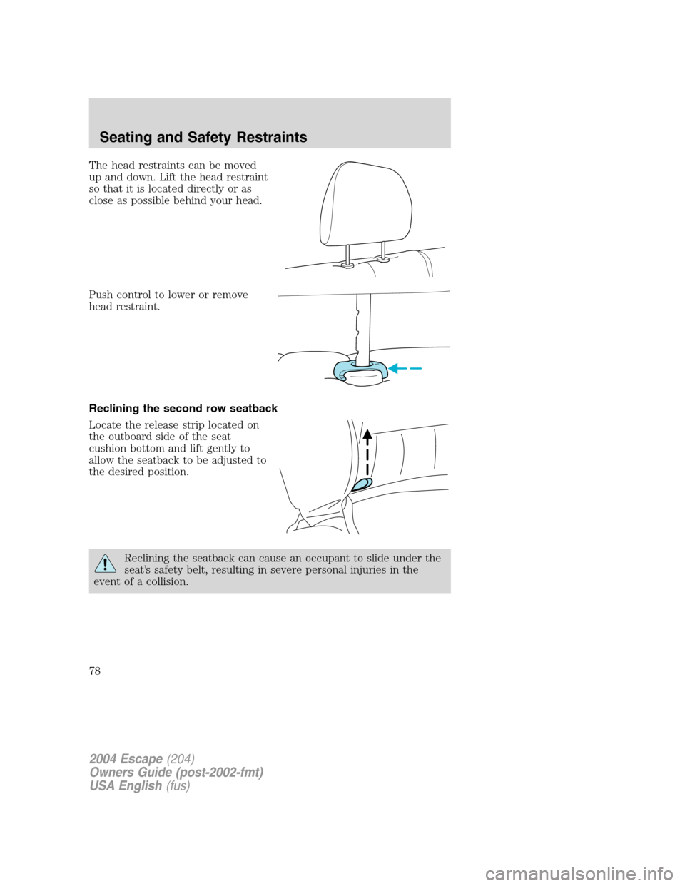 FORD ESCAPE 2004 1.G Manual PDF The head restraints can be moved
up and down. Lift the head restraint
so that it is located directly or as
close as possible behind your head.
Push control to lower or remove
head restraint.
Reclining FORD ESCAPE 2004 1.G Manual PDF The head restraints can be moved
up and down. Lift the head restraint
so that it is located directly or as
close as possible behind your head.
Push control to lower or remove
head restraint.
Reclining