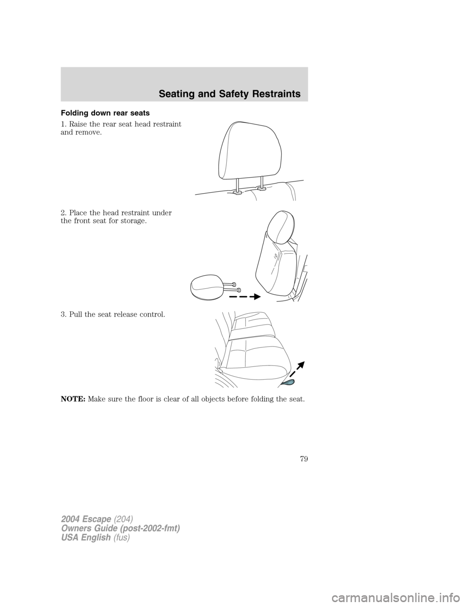 FORD ESCAPE 2004 1.G Manual PDF Folding down rear seats
1. Raise the rear seat head restraint
and remove.
2. Place the head restraint under
the front seat for storage.
3. Pull the seat release control.
NOTE:Make sure the floor is cl FORD ESCAPE 2004 1.G Manual PDF Folding down rear seats
1. Raise the rear seat head restraint
and remove.
2. Place the head restraint under
the front seat for storage.
3. Pull the seat release control.
NOTE:Make sure the floor is cl