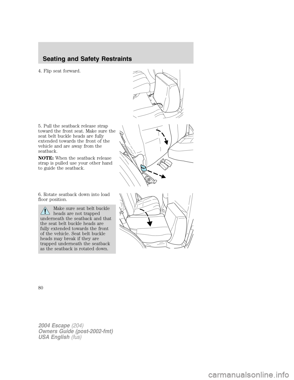 FORD ESCAPE 2004 1.G Manual PDF 4. Flip seat forward.
5. Pull the seatback release strap
toward the front seat. Make sure the
seat belt buckle heads are fully
extended towards the front of the
vehicle and are away from the
seatback. FORD ESCAPE 2004 1.G Manual PDF 4. Flip seat forward.
5. Pull the seatback release strap
toward the front seat. Make sure the
seat belt buckle heads are fully
extended towards the front of the
vehicle and are away from the
seatback.