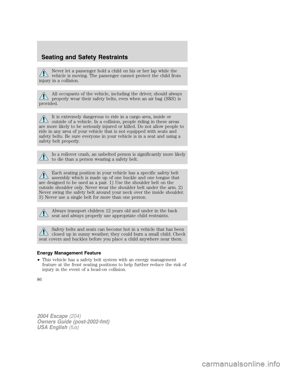 FORD ESCAPE 2004 1.G Manual Online Never let a passenger hold a child on his or her lap while the
vehicle is moving. The passenger cannot protect the child from
injury in a collision.
All occupants of the vehicle, including the driver, FORD ESCAPE 2004 1.G Manual Online Never let a passenger hold a child on his or her lap while the
vehicle is moving. The passenger cannot protect the child from
injury in a collision.
All occupants of the vehicle, including the driver,