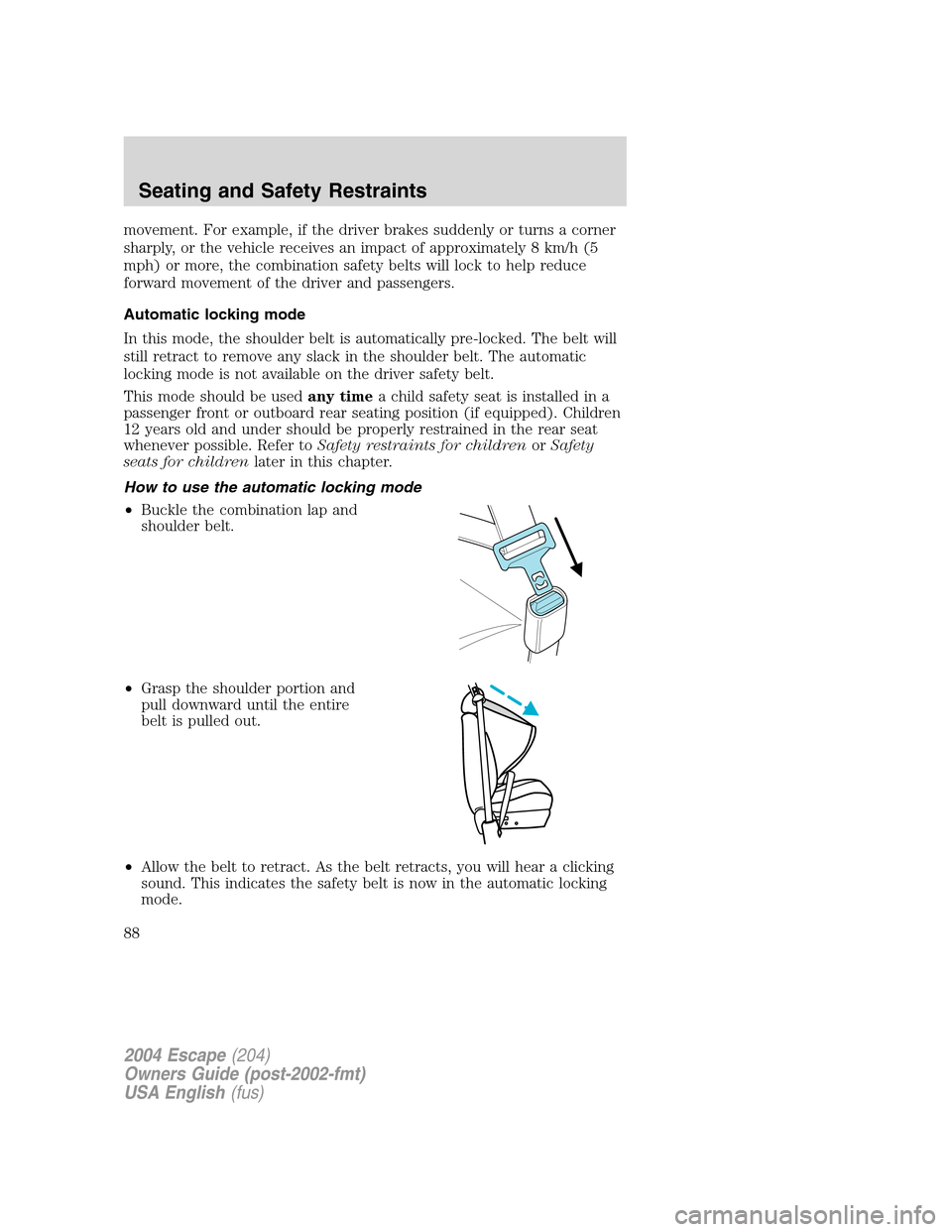 FORD ESCAPE 2004 1.G Manual Online movement. For example, if the driver brakes suddenly or turns a corner
sharply, or the vehicle receives an impact of approximately 8 km/h (5
mph) or more, the combination safety belts will lock to hel FORD ESCAPE 2004 1.G Manual Online movement. For example, if the driver brakes suddenly or turns a corner
sharply, or the vehicle receives an impact of approximately 8 km/h (5
mph) or more, the combination safety belts will lock to hel
