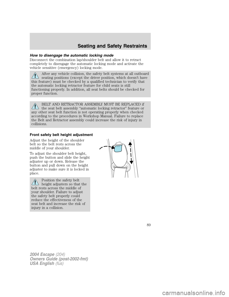 FORD ESCAPE 2004 1.G Manual Online How to disengage the automatic locking mode
Disconnect the combination lap/shoulder belt and allow it to retract
completely to disengage the automatic locking mode and activate the
vehicle sensitive ( FORD ESCAPE 2004 1.G Manual Online How to disengage the automatic locking mode
Disconnect the combination lap/shoulder belt and allow it to retract
completely to disengage the automatic locking mode and activate the
vehicle sensitive (