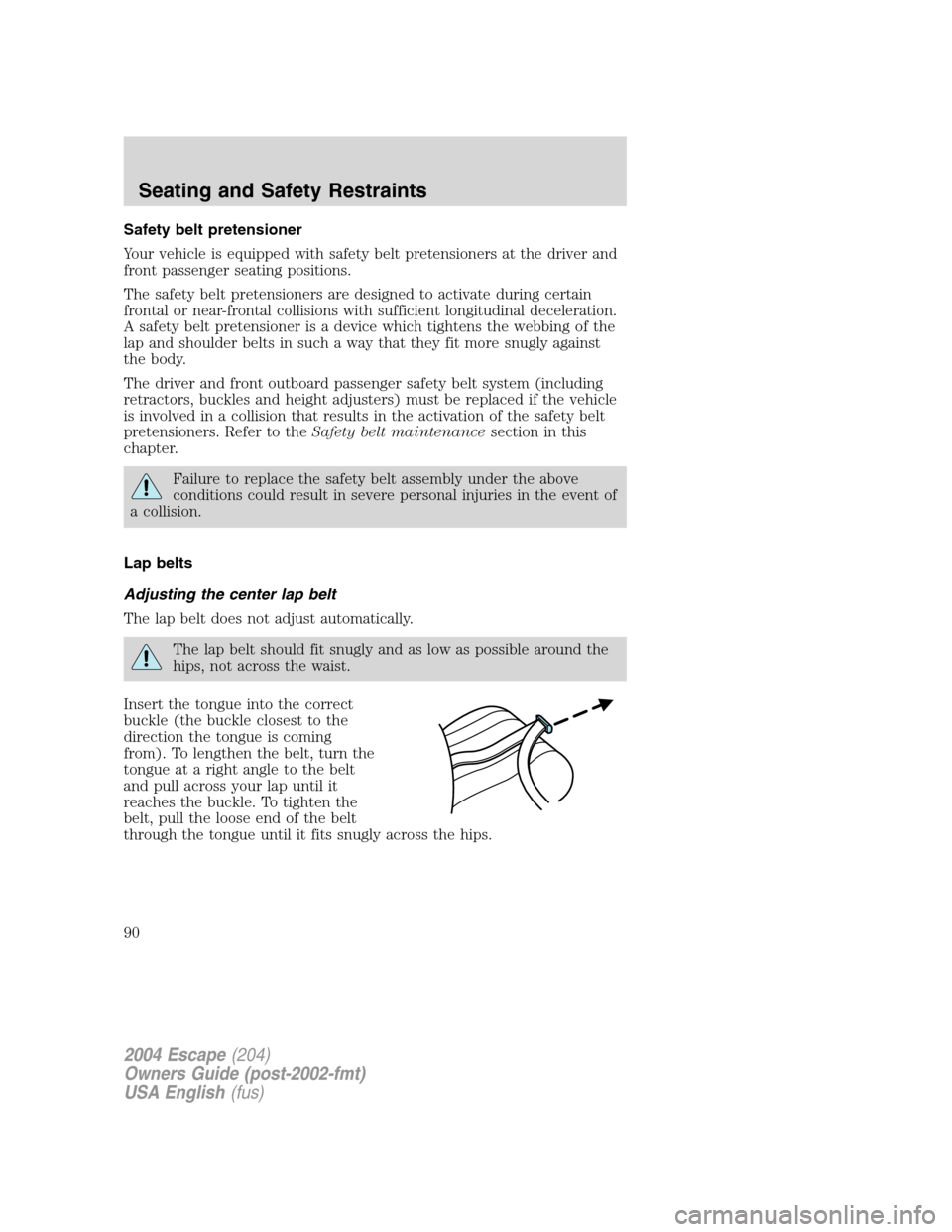 FORD ESCAPE 2004 1.G Manual Online Safety belt pretensioner
Your vehicle is equipped with safety belt pretensioners at the driver and
front passenger seating positions.
The safety belt pretensioners are designed to activate during cert FORD ESCAPE 2004 1.G Manual Online Safety belt pretensioner
Your vehicle is equipped with safety belt pretensioners at the driver and
front passenger seating positions.
The safety belt pretensioners are designed to activate during cert