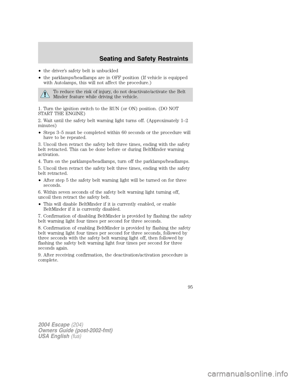 FORD ESCAPE 2004 1.G Owners Manual •the driver’s safety belt is unbuckled
•the parklamps/headlamps are in OFF position (If vehicle is equipped
with Autolamps, this will not affect the procedure.)
To reduce the risk of injury, do 