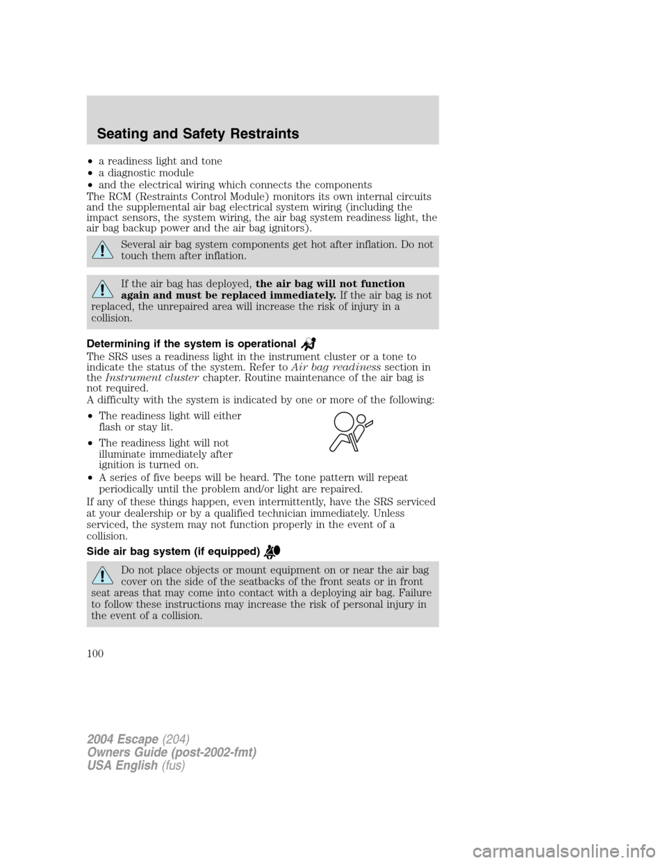 FORD ESCAPE 2004 1.G Owners Manual •a readiness light and tone
• a diagnostic module
• and the electrical wiring which connects the components
The RCM (Restraints Control Module) monitors its own internal circuits
and the supplem FORD ESCAPE 2004 1.G Owners Manual •a readiness light and tone
• a diagnostic module
• and the electrical wiring which connects the components
The RCM (Restraints Control Module) monitors its own internal circuits
and the supplem