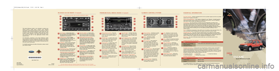 FORD ESCAPE 2004 1.G Quick Reference Guide This Quick Reference Guide is not intended to replace your
vehicle Owner’s Guide which contains more detailed
information concerning the features of your vehicle, as well as
important safety warning FORD ESCAPE 2004 1.G Quick Reference Guide This Quick Reference Guide is not intended to replace your
vehicle Owner’s Guide which contains more detailed
information concerning the features of your vehicle, as well as
important safety warning