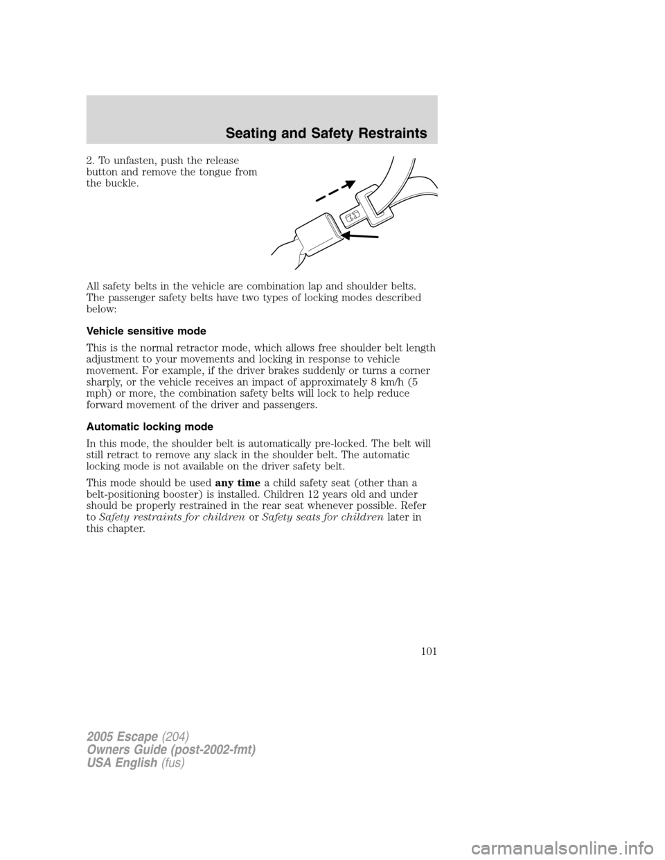 FORD ESCAPE 2005 1.G Owners Manual 2. To unfasten, push the release
button and remove the tongue from
the buckle.
All safety belts in the vehicle are combination lap and shoulder belts.
The passenger safety belts have two types of lock FORD ESCAPE 2005 1.G Owners Manual 2. To unfasten, push the release
button and remove the tongue from
the buckle.
All safety belts in the vehicle are combination lap and shoulder belts.
The passenger safety belts have two types of lock