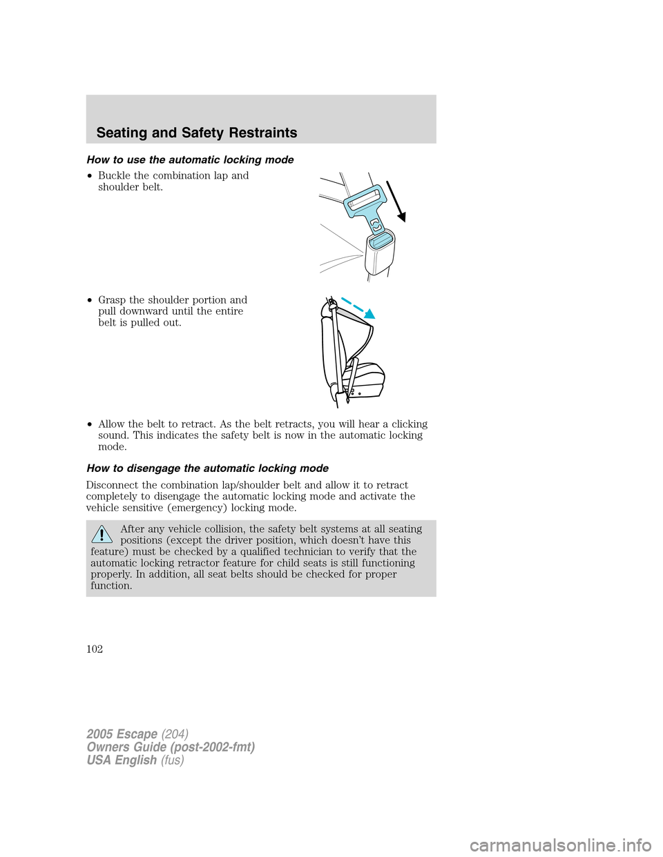 FORD ESCAPE 2005 1.G Owners Manual How to use the automatic locking mode
•Buckle the combination lap and
shoulder belt.
•Grasp the shoulder portion and
pull downward until the entire
belt is pulled out.
•Allow the belt to retract