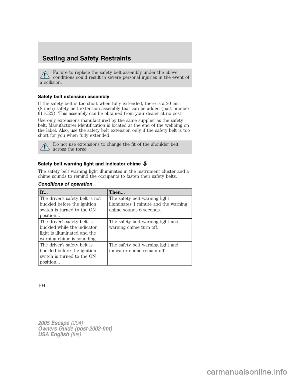 FORD ESCAPE 2005 1.G Owners Manual Failure to replace the safety belt assembly under the above
conditions could result in severe personal injuries in the event of
a collision.
Safety belt extension assembly
If the safety belt is too sh