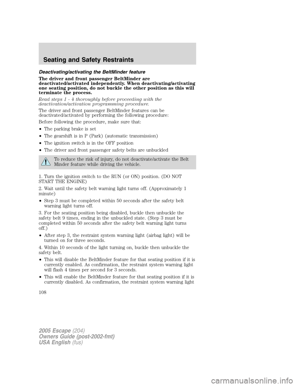 FORD ESCAPE 2005 1.G User Guide Deactivating/activating the BeltMinder feature
The driver and front passenger BeltMinder are
deactivated/activated independently. When deactivating/activating
one seating position, do not buckle the o FORD ESCAPE 2005 1.G User Guide Deactivating/activating the BeltMinder feature
The driver and front passenger BeltMinder are
deactivated/activated independently. When deactivating/activating
one seating position, do not buckle the o