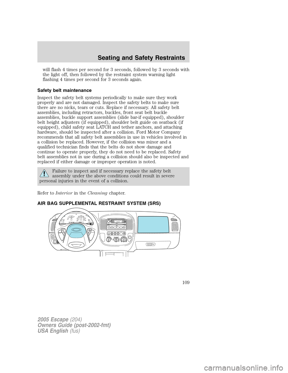 FORD ESCAPE 2005 1.G Owners Manual will flash 4 times per second for 3 seconds, followed by 3 seconds with
the light off, then followed by the restraint system warning light
flashing 4 times per second for 3 seconds again.
Safety belt 