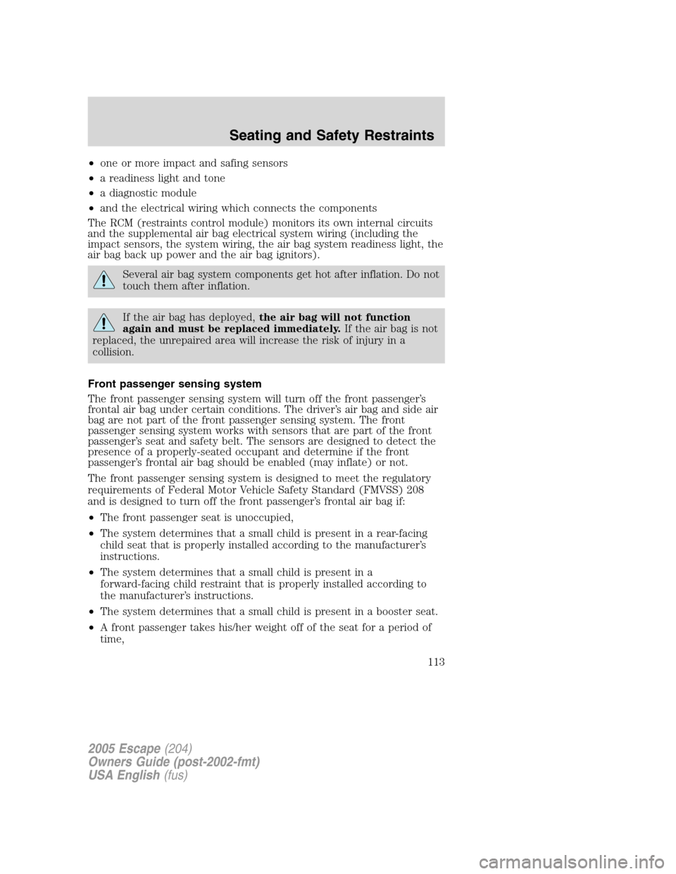 FORD ESCAPE 2005 1.G Owners Manual •one or more impact and safing sensors
•a readiness light and tone
•a diagnostic module
•and the electrical wiring which connects the components
The RCM (restraints control module) monitors it FORD ESCAPE 2005 1.G Owners Manual •one or more impact and safing sensors
•a readiness light and tone
•a diagnostic module
•and the electrical wiring which connects the components
The RCM (restraints control module) monitors it