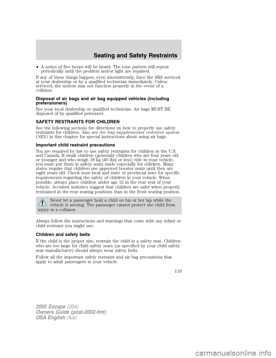 FORD ESCAPE 2005 1.G Owners Manual •A series of five beeps will be heard. The tone pattern will repeat
periodically until the problem and/or light are repaired.
If any of these things happen, even intermittently, have the SRS service FORD ESCAPE 2005 1.G Owners Manual •A series of five beeps will be heard. The tone pattern will repeat
periodically until the problem and/or light are repaired.
If any of these things happen, even intermittently, have the SRS service