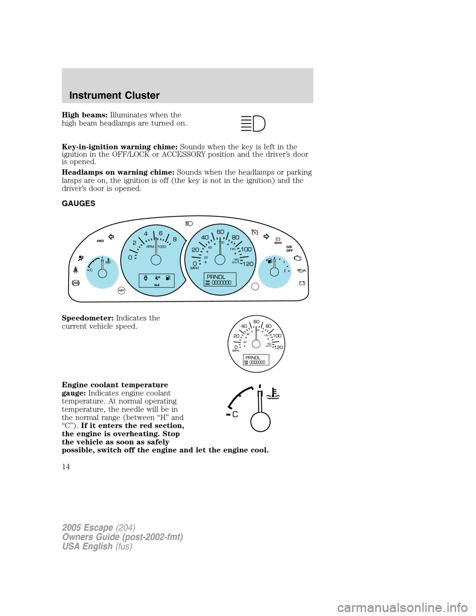 FORD ESCAPE 2005 1.G User Guide High beams:Illuminates when the
high beam headlamps are turned on.
Key-in-ignition warning chime:Sounds when the key is left in the
ignition in the OFF/LOCK or ACCESSORY position and the driver’s do