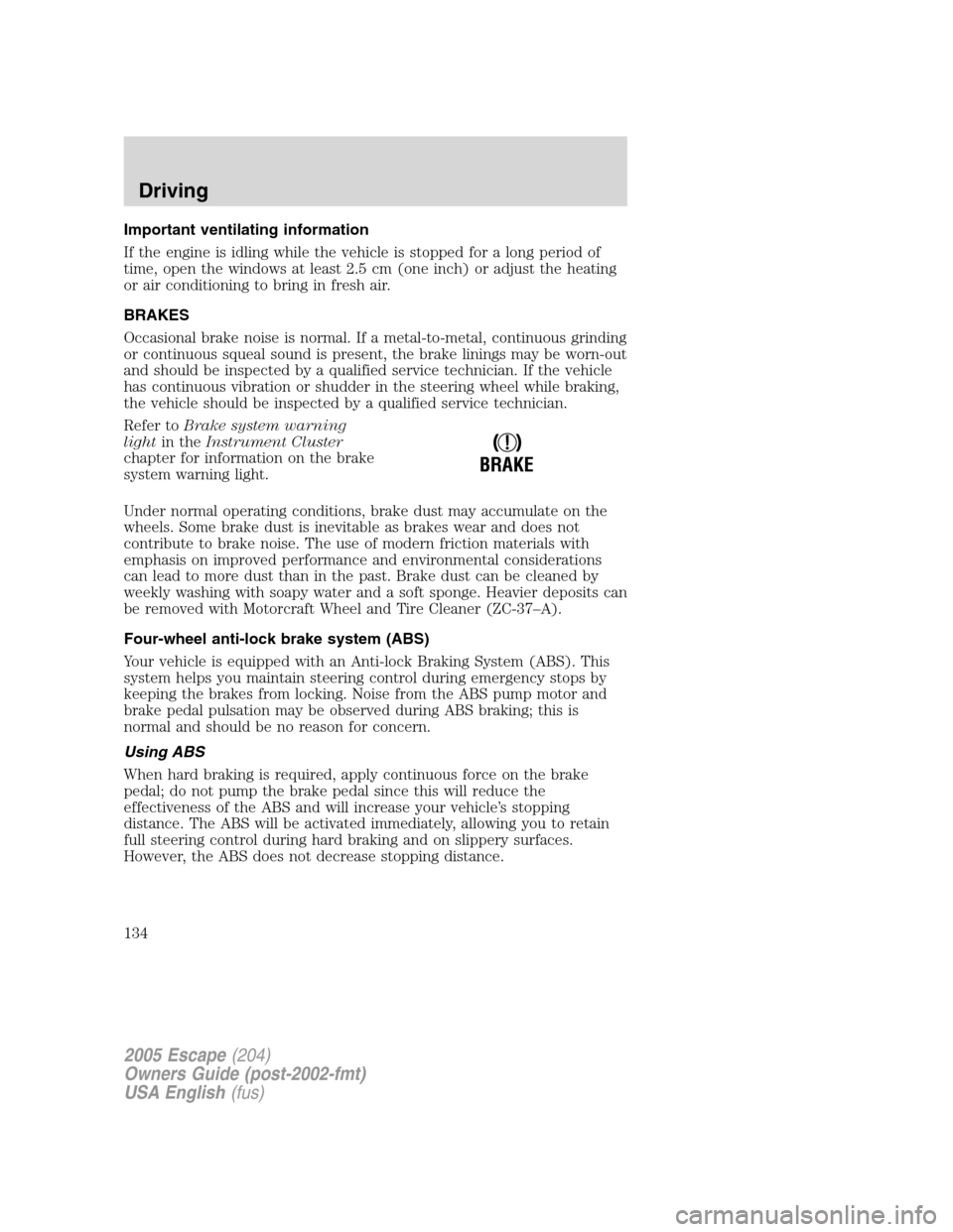 FORD ESCAPE 2005 1.G Owners Manual Important ventilating information
If the engine is idling while the vehicle is stopped for a long period of
time, open the windows at least 2.5 cm (one inch) or adjust the heating
or air conditioning FORD ESCAPE 2005 1.G Owners Manual Important ventilating information
If the engine is idling while the vehicle is stopped for a long period of
time, open the windows at least 2.5 cm (one inch) or adjust the heating
or air conditioning