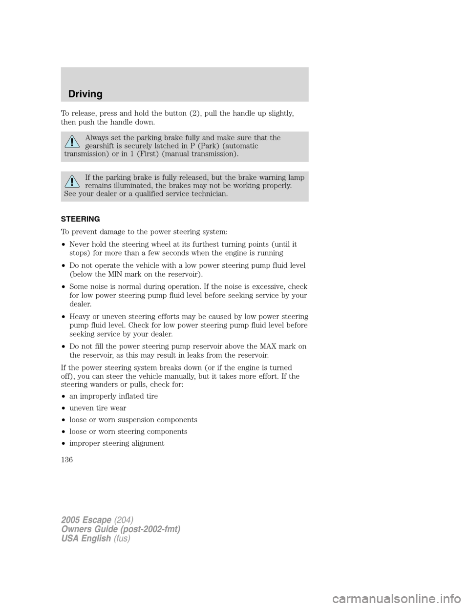 FORD ESCAPE 2005 1.G Owners Manual To release, press and hold the button (2), pull the handle up slightly,
then push the handle down.
Always set the parking brake fully and make sure that the
gearshift is securely latched in P (Park) ( FORD ESCAPE 2005 1.G Owners Manual To release, press and hold the button (2), pull the handle up slightly,
then push the handle down.
Always set the parking brake fully and make sure that the
gearshift is securely latched in P (Park) (