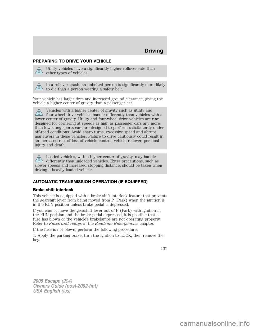 FORD ESCAPE 2005 1.G Owners Manual PREPARING TO DRIVE YOUR VEHICLE
Utility vehicles have a significantly higher rollover rate than
other types of vehicles.
In a rollover crash, an unbelted person is significantly more likely
to die tha FORD ESCAPE 2005 1.G Owners Manual PREPARING TO DRIVE YOUR VEHICLE
Utility vehicles have a significantly higher rollover rate than
other types of vehicles.
In a rollover crash, an unbelted person is significantly more likely
to die tha