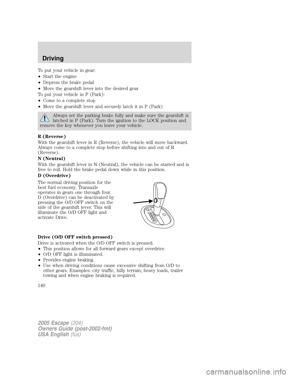 FORD ESCAPE 2005 1.G Owners Manual To put your vehicle in gear:
•Start the engine
•Depress the brake pedal
•Move the gearshift lever into the desired gear
To put your vehicle in P (Park):
•Come to a complete stop
•Move the ge FORD ESCAPE 2005 1.G Owners Manual To put your vehicle in gear:
•Start the engine
•Depress the brake pedal
•Move the gearshift lever into the desired gear
To put your vehicle in P (Park):
•Come to a complete stop
•Move the ge
