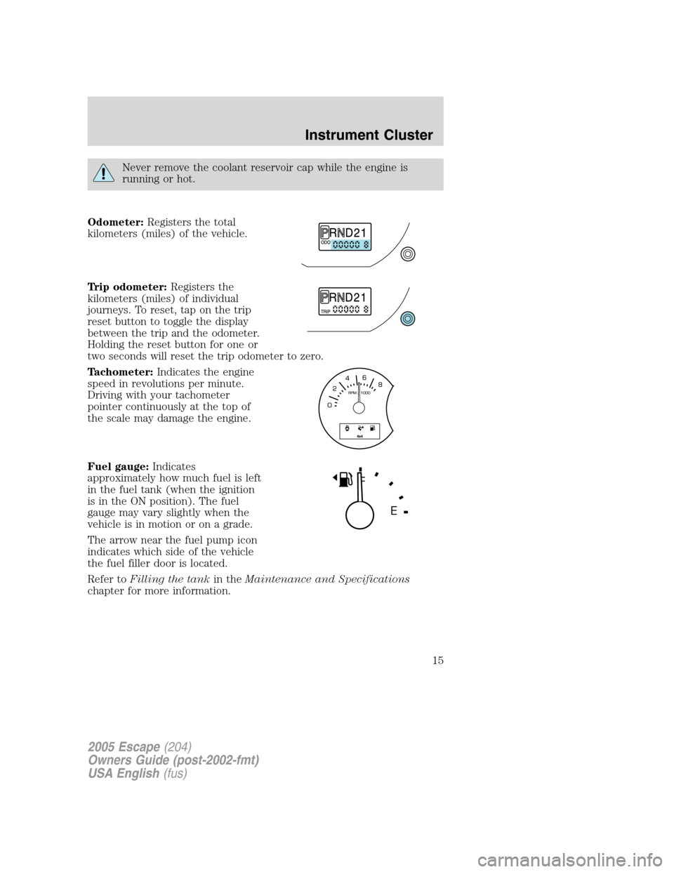 FORD ESCAPE 2005 1.G User Guide Never remove the coolant reservoir cap while the engine is
running or hot.
Odometer:Registers the total
kilometers (miles) of the vehicle.
Trip odometer:Registers the
kilometers (miles) of individual
FORD ESCAPE 2005 1.G User Guide Never remove the coolant reservoir cap while the engine is
running or hot.
Odometer:Registers the total
kilometers (miles) of the vehicle.
Trip odometer:Registers the
kilometers (miles) of individual