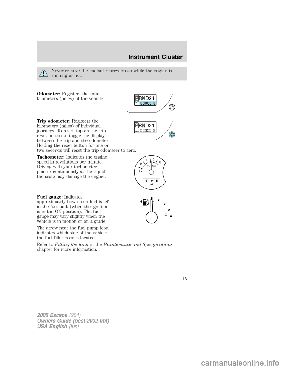 FORD ESCAPE 2005 1.G User Guide Never remove the coolant reservoir cap while the engine is
running or hot.
Odometer:Registers the total
kilometers (miles) of the vehicle.
Trip odometer:Registers the
kilometers (miles) of individual
