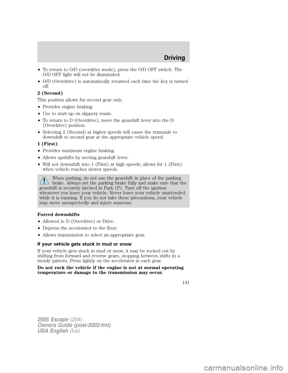 FORD ESCAPE 2005 1.G Owners Manual •To return to O/D (overdrive mode), press the O/D OFF switch. The
O/D OFF light will not be illuminated.
•O/D (Overdrive) is automatically returned each time the key is turned
off.
2 (Second)
This FORD ESCAPE 2005 1.G Owners Manual •To return to O/D (overdrive mode), press the O/D OFF switch. The
O/D OFF light will not be illuminated.
•O/D (Overdrive) is automatically returned each time the key is turned
off.
2 (Second)
This