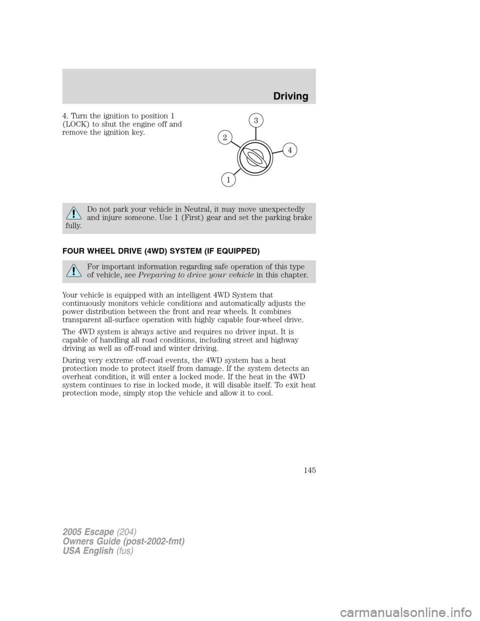 FORD ESCAPE 2005 1.G Owners Manual 4. Turn the ignition to position 1
(LOCK) to shut the engine off and
remove the ignition key.
Do not park your vehicle in Neutral, it may move unexpectedly
and injure someone. Use 1 (First) gear and s FORD ESCAPE 2005 1.G Owners Manual 4. Turn the ignition to position 1
(LOCK) to shut the engine off and
remove the ignition key.
Do not park your vehicle in Neutral, it may move unexpectedly
and injure someone. Use 1 (First) gear and s