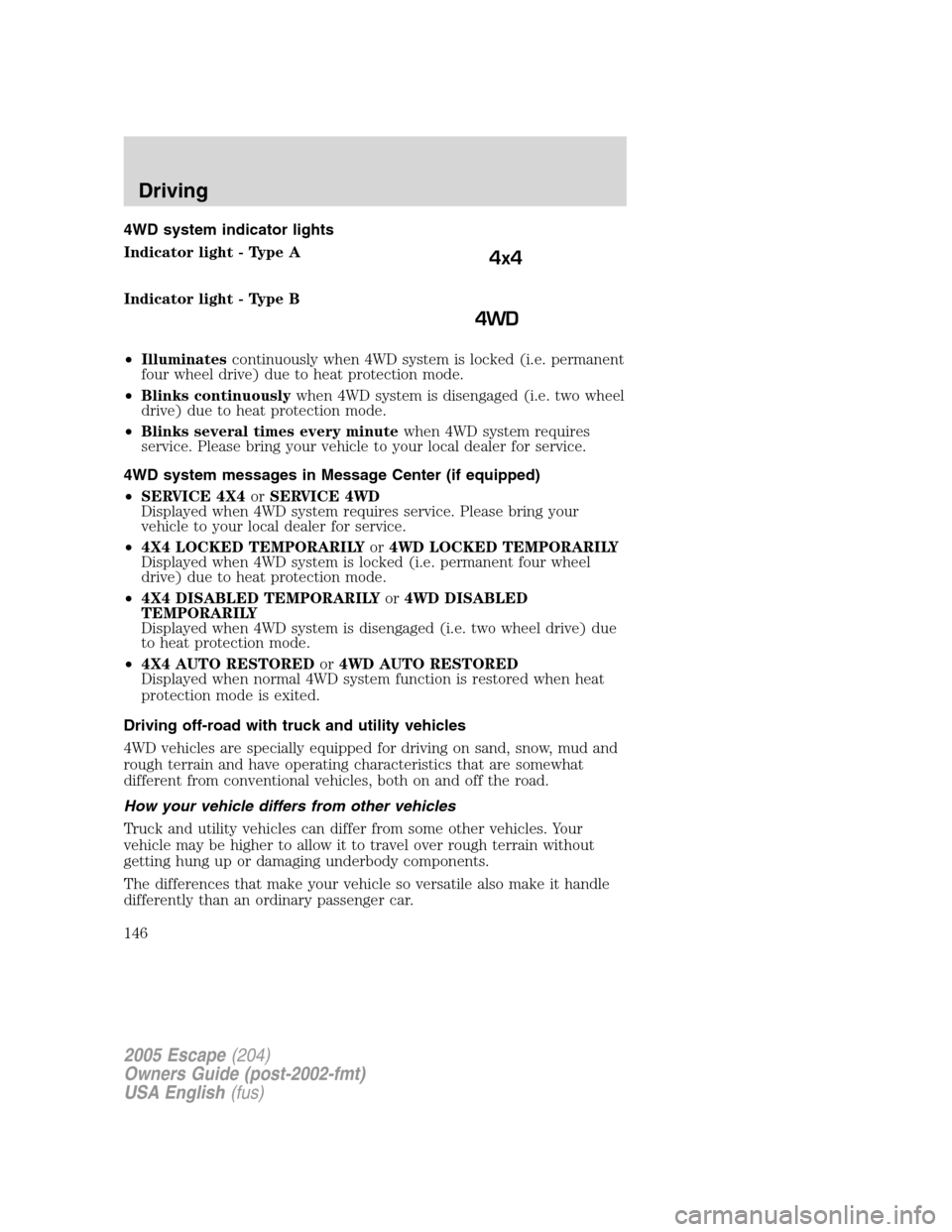 FORD ESCAPE 2005 1.G Owners Manual 4WD system indicator lights
Indicator light - Type A
Indicator light - Type B
•Illuminatescontinuously when 4WD system is locked (i.e. permanent
four wheel drive) due to heat protection mode.
•Bli