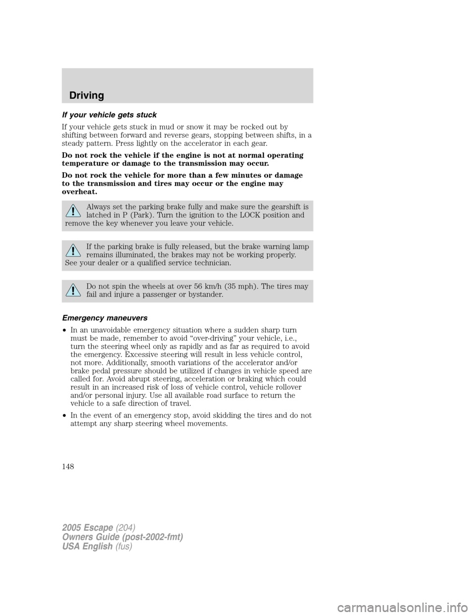 FORD ESCAPE 2005 1.G Owners Manual If your vehicle gets stuck
If your vehicle gets stuck in mud or snow it may be rocked out by
shifting between forward and reverse gears, stopping between shifts, in a
steady pattern. Press lightly on FORD ESCAPE 2005 1.G Owners Manual If your vehicle gets stuck
If your vehicle gets stuck in mud or snow it may be rocked out by
shifting between forward and reverse gears, stopping between shifts, in a
steady pattern. Press lightly on