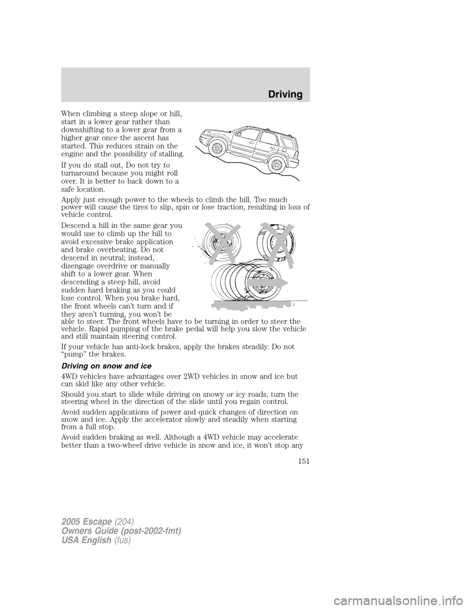 FORD ESCAPE 2005 1.G Owners Manual When climbing a steep slope or hill,
start in a lower gear rather than
downshifting to a lower gear from a
higher gear once the ascent has
started. This reduces strain on the
engine and the possibilit FORD ESCAPE 2005 1.G Owners Manual When climbing a steep slope or hill,
start in a lower gear rather than
downshifting to a lower gear from a
higher gear once the ascent has
started. This reduces strain on the
engine and the possibilit
