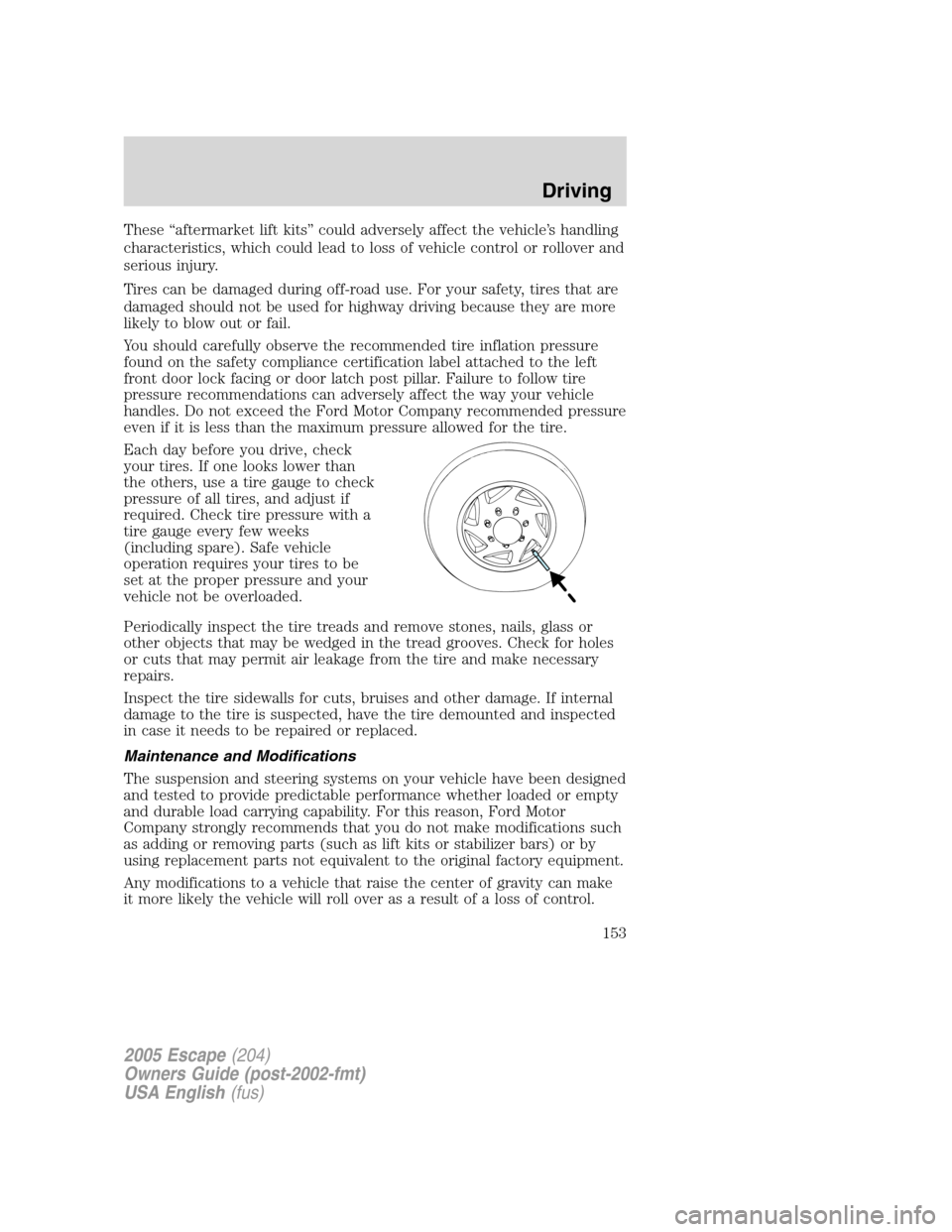 FORD ESCAPE 2005 1.G Owners Manual These“aftermarket lift kits”could adversely affect the vehicle’s handling
characteristics, which could lead to loss of vehicle control or rollover and
serious injury.
Tires can be damaged during