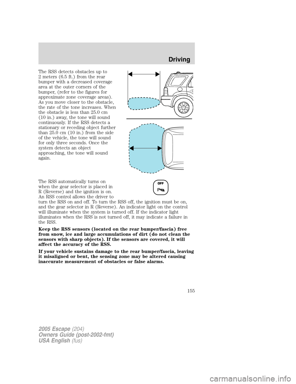 FORD ESCAPE 2005 1.G Owners Manual The RSS detects obstacles up to
2 meters (6.5 ft.) from the rear
bumper with a decreased coverage
area at the outer corners of the
bumper, (refer to the figures for
approximate zone coverage areas).
A