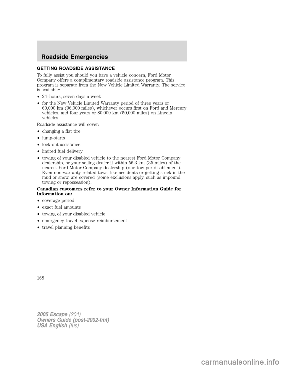 FORD ESCAPE 2005 1.G Owners Manual GETTING ROADSIDE ASSISTANCE
To fully assist you should you have a vehicle concern, Ford Motor
Company offers a complimentary roadside assistance program. This
program is separate from the New Vehicle 