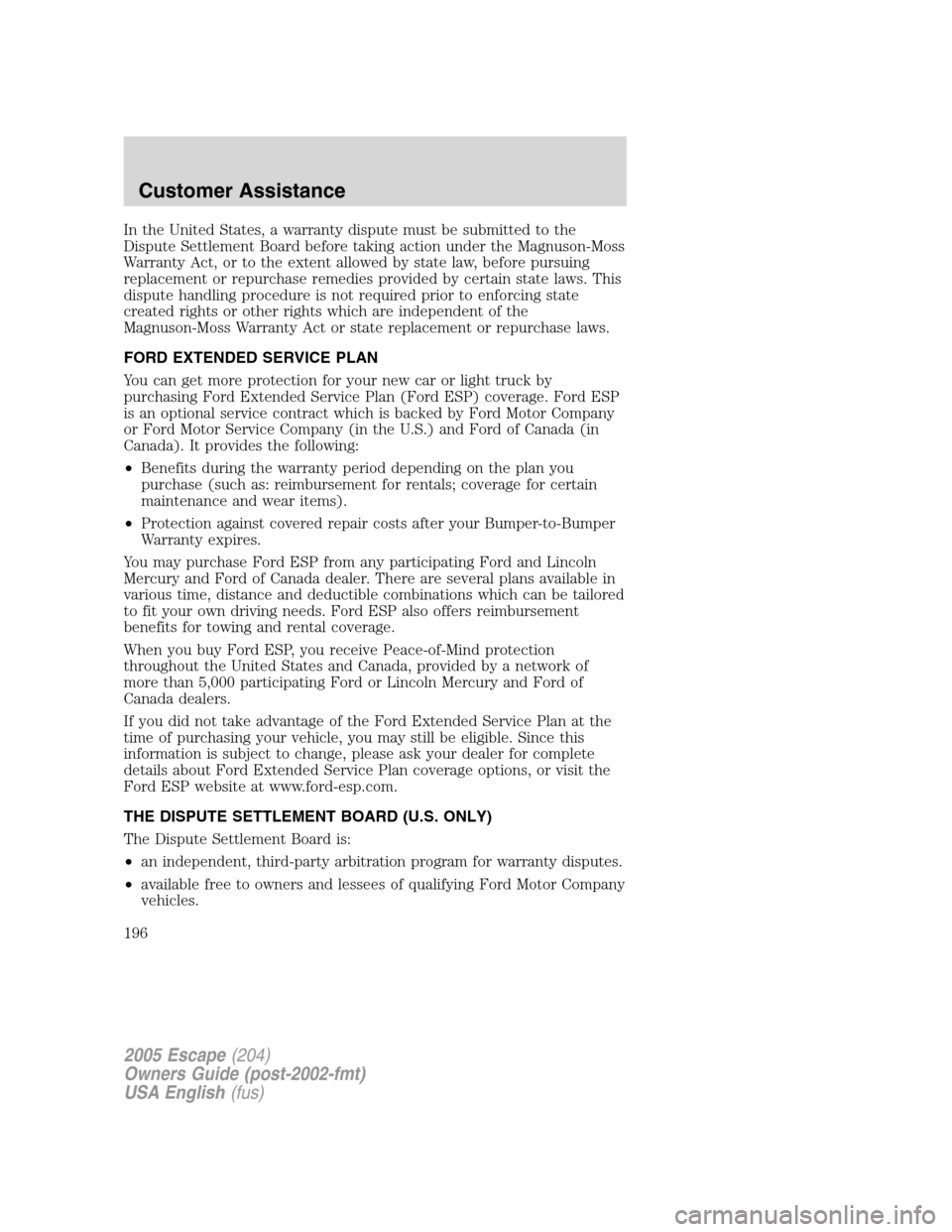 FORD ESCAPE 2005 1.G User Guide In the United States, a warranty dispute must be submitted to the
Dispute Settlement Board before taking action under the Magnuson-Moss
Warranty Act, or to the extent allowed by state law, before purs FORD ESCAPE 2005 1.G User Guide In the United States, a warranty dispute must be submitted to the
Dispute Settlement Board before taking action under the Magnuson-Moss
Warranty Act, or to the extent allowed by state law, before purs