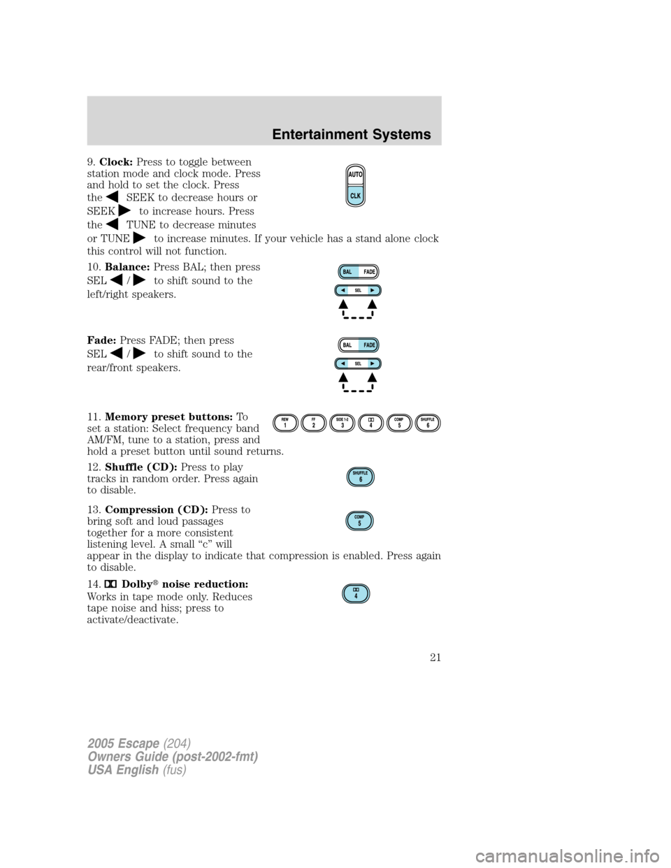 FORD ESCAPE 2005 1.G Owners Manual 9.Clock:Press to toggle between
station mode and clock mode. Press
and hold to set the clock. Press
the
SEEK to decrease hours or
SEEK
to increase hours. Press
the
TUNE to decrease minutes
or TUNE
to FORD ESCAPE 2005 1.G Owners Manual 9.Clock:Press to toggle between
station mode and clock mode. Press
and hold to set the clock. Press
the
SEEK to decrease hours or
SEEK
to increase hours. Press
the
TUNE to decrease minutes
or TUNE
to