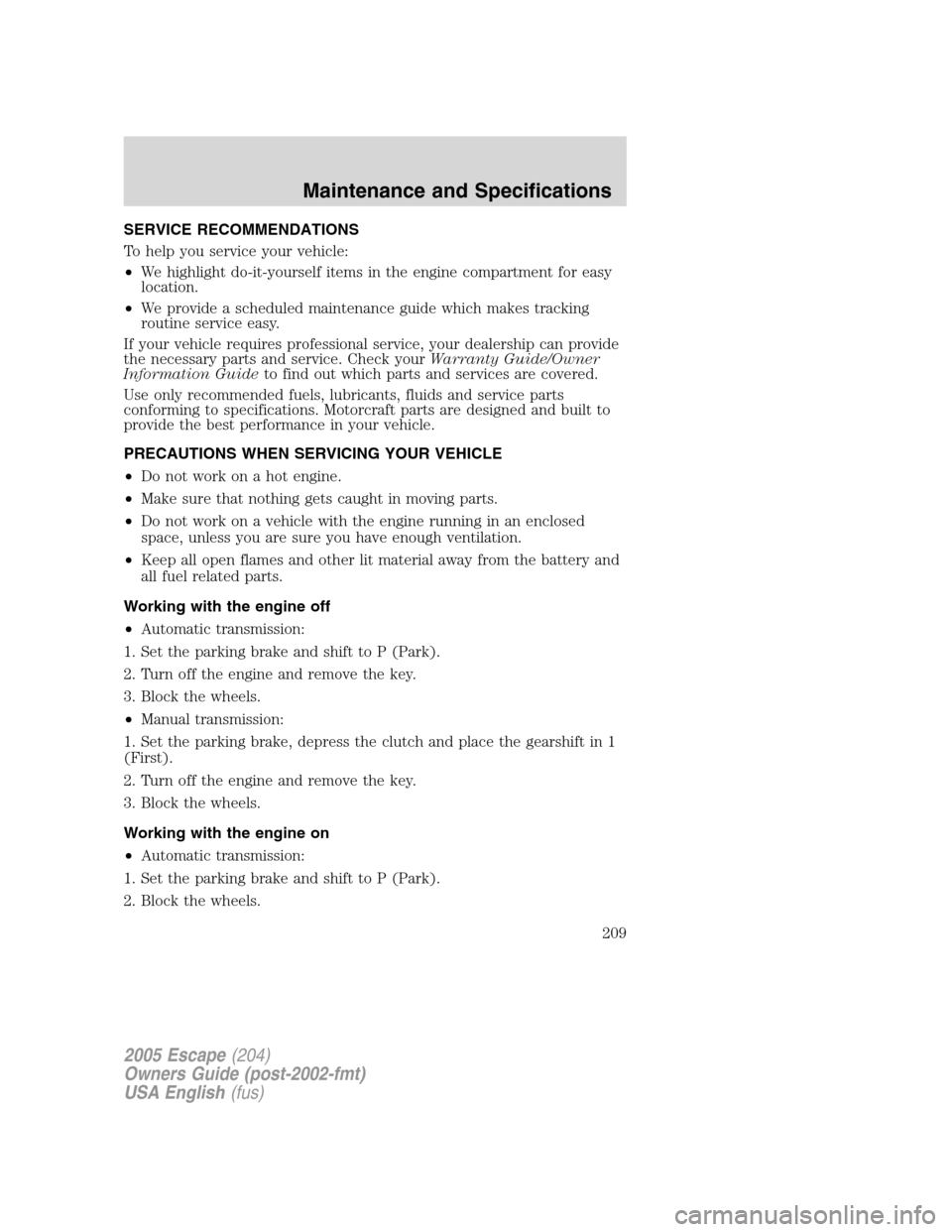 FORD ESCAPE 2005 1.G Owners Manual SERVICE RECOMMENDATIONS
To help you service your vehicle:
•We highlight do-it-yourself items in the engine compartment for easy
location.
•We provide a scheduled maintenance guide which makes trac