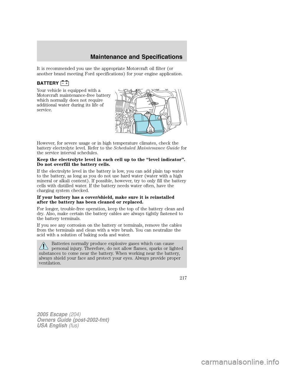 FORD ESCAPE 2005 1.G User Guide It is recommended you use the appropriate Motorcraft oil filter (or
another brand meeting Ford specifications) for your engine application.
BATTERY
Your vehicle is equipped with a
Motorcraft maintenan FORD ESCAPE 2005 1.G User Guide It is recommended you use the appropriate Motorcraft oil filter (or
another brand meeting Ford specifications) for your engine application.
BATTERY
Your vehicle is equipped with a
Motorcraft maintenan