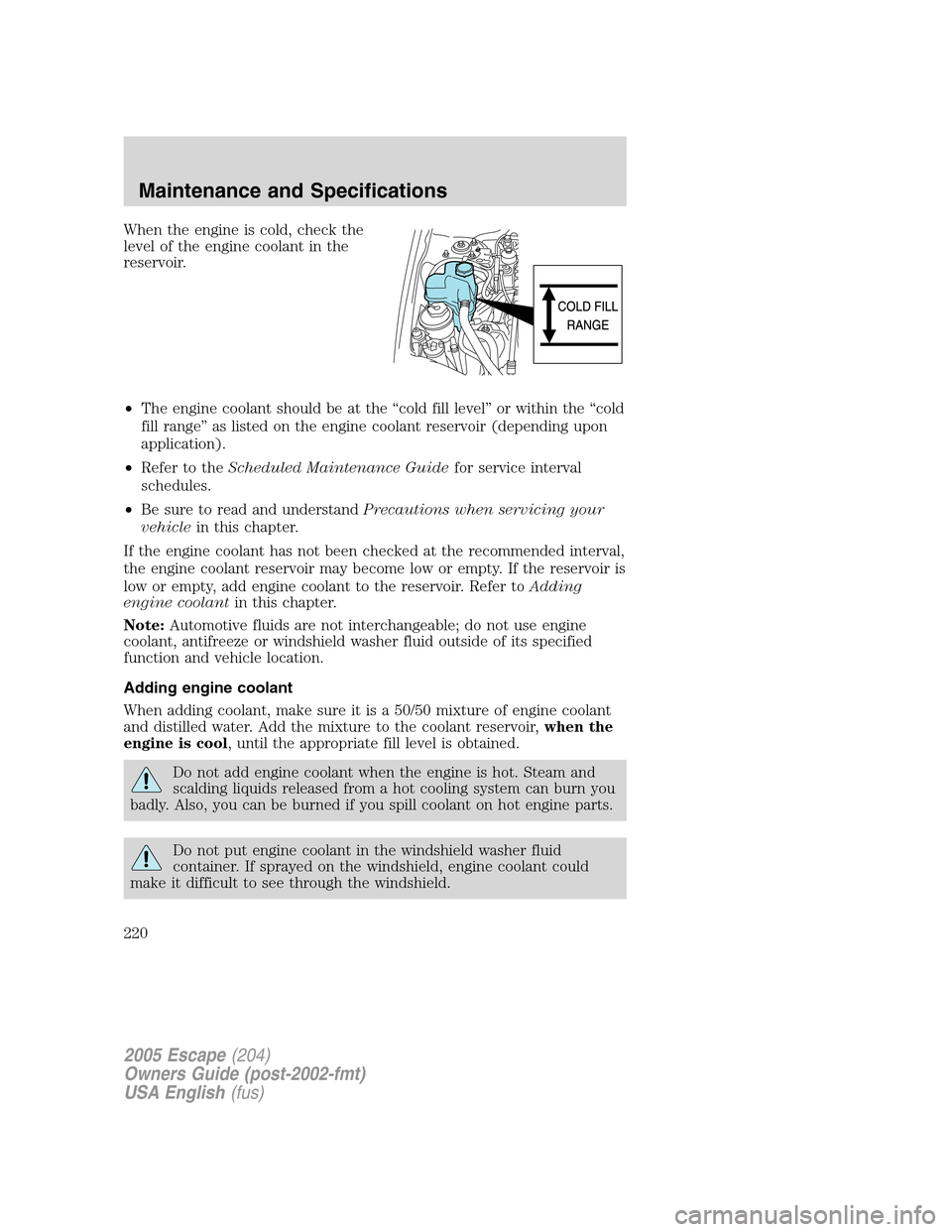 FORD ESCAPE 2005 1.G User Guide When the engine is cold, check the
level of the engine coolant in the
reservoir.
•The engine coolant should be at the“cold fill level”or within the“cold
fill range”as listed on the engine co FORD ESCAPE 2005 1.G User Guide When the engine is cold, check the
level of the engine coolant in the
reservoir.
•The engine coolant should be at the“cold fill level”or within the“cold
fill range”as listed on the engine co