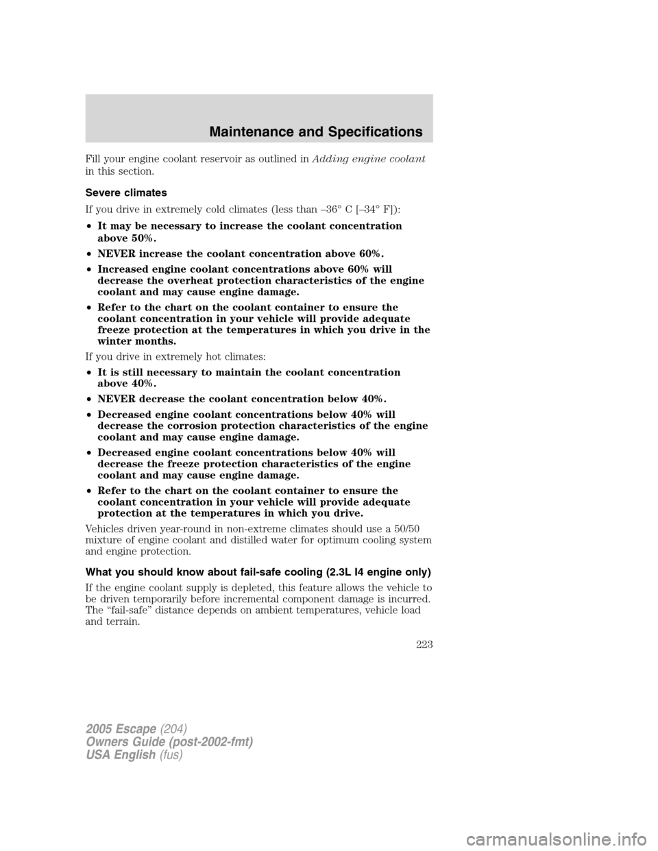 FORD ESCAPE 2005 1.G Repair Manual Fill your engine coolant reservoir as outlined inAdding engine coolant
in this section.
Severe climates
If you drive in extremely cold climates (less than–36°C[–34°F]):
•It may be necessary to