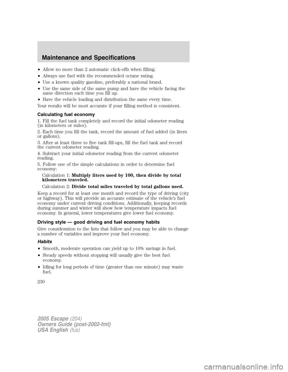FORD ESCAPE 2005 1.G Owners Manual •Allow no more than 2 automatic click-offs when filling.
•Always use fuel with the recommended octane rating.
•Use a known quality gasoline, preferably a national brand.
•Use the same side of 