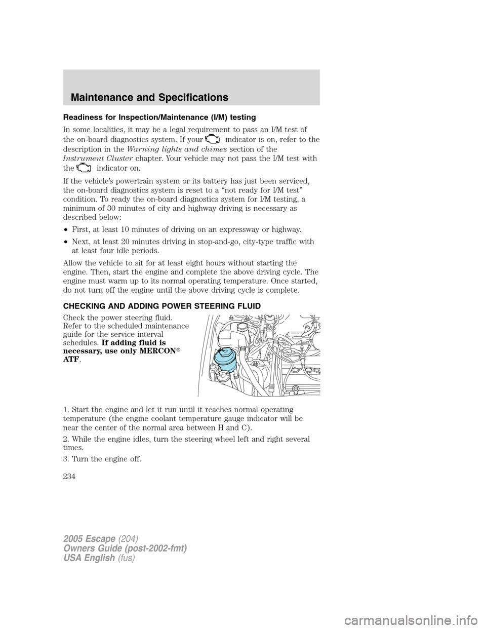 FORD ESCAPE 2005 1.G Owners Manual Readiness for Inspection/Maintenance (I/M) testing
In some localities, it may be a legal requirement to pass an I/M test of
the on-board diagnostics system. If your
indicator is on, refer to the
descr