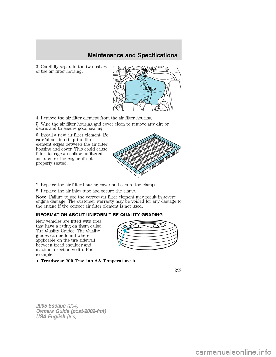 FORD ESCAPE 2005 1.G Manual PDF 3. Carefully separate the two halves
of the air filter housing.
4. Remove the air filter element from the air filter housing.
5. Wipe the air filter housing and cover clean to remove any dirt or
debri FORD ESCAPE 2005 1.G Manual PDF 3. Carefully separate the two halves
of the air filter housing.
4. Remove the air filter element from the air filter housing.
5. Wipe the air filter housing and cover clean to remove any dirt or
debri