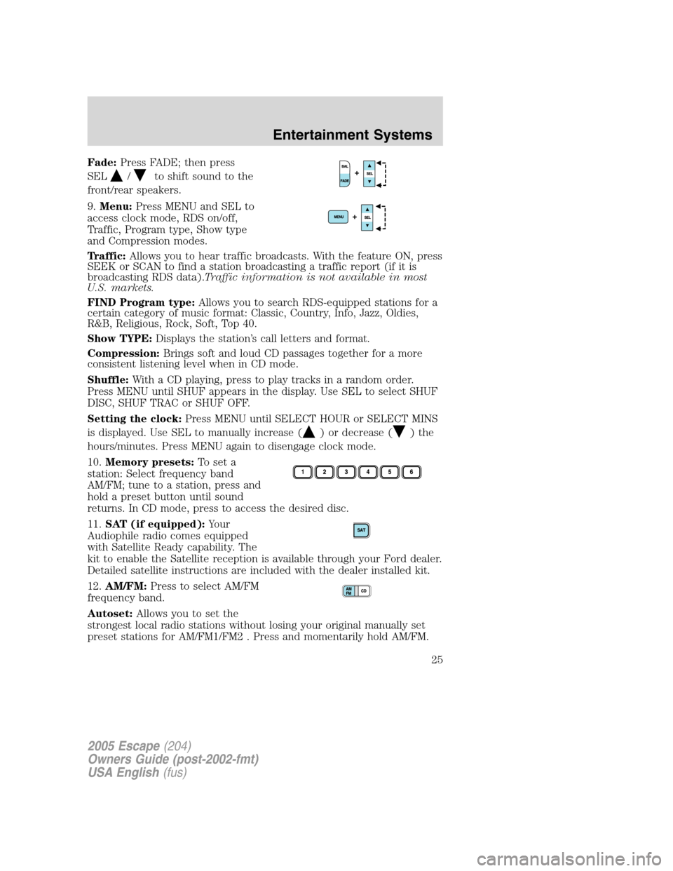 FORD ESCAPE 2005 1.G Owners Manual Fade:Press FADE; then press
SEL
/to shift sound to the
front/rear speakers.
9.Menu:Press MENU and SEL to
access clock mode, RDS on/off,
Traffic, Program type, Show type
and Compression modes.
Traffic: