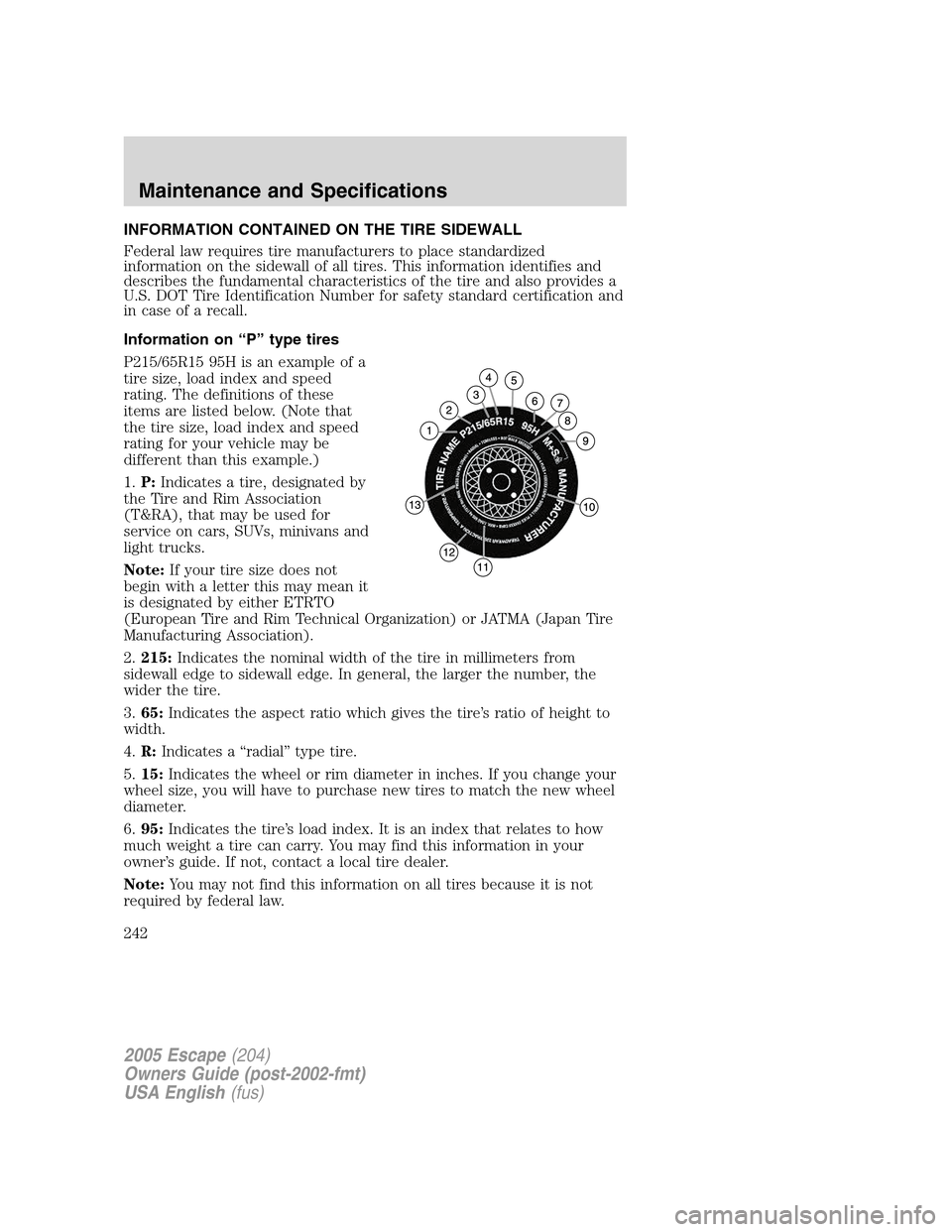 FORD ESCAPE 2005 1.G Owners Manual INFORMATION CONTAINED ON THE TIRE SIDEWALL
Federal law requires tire manufacturers to place standardized
information on the sidewall of all tires. This information identifies and
describes the fundame