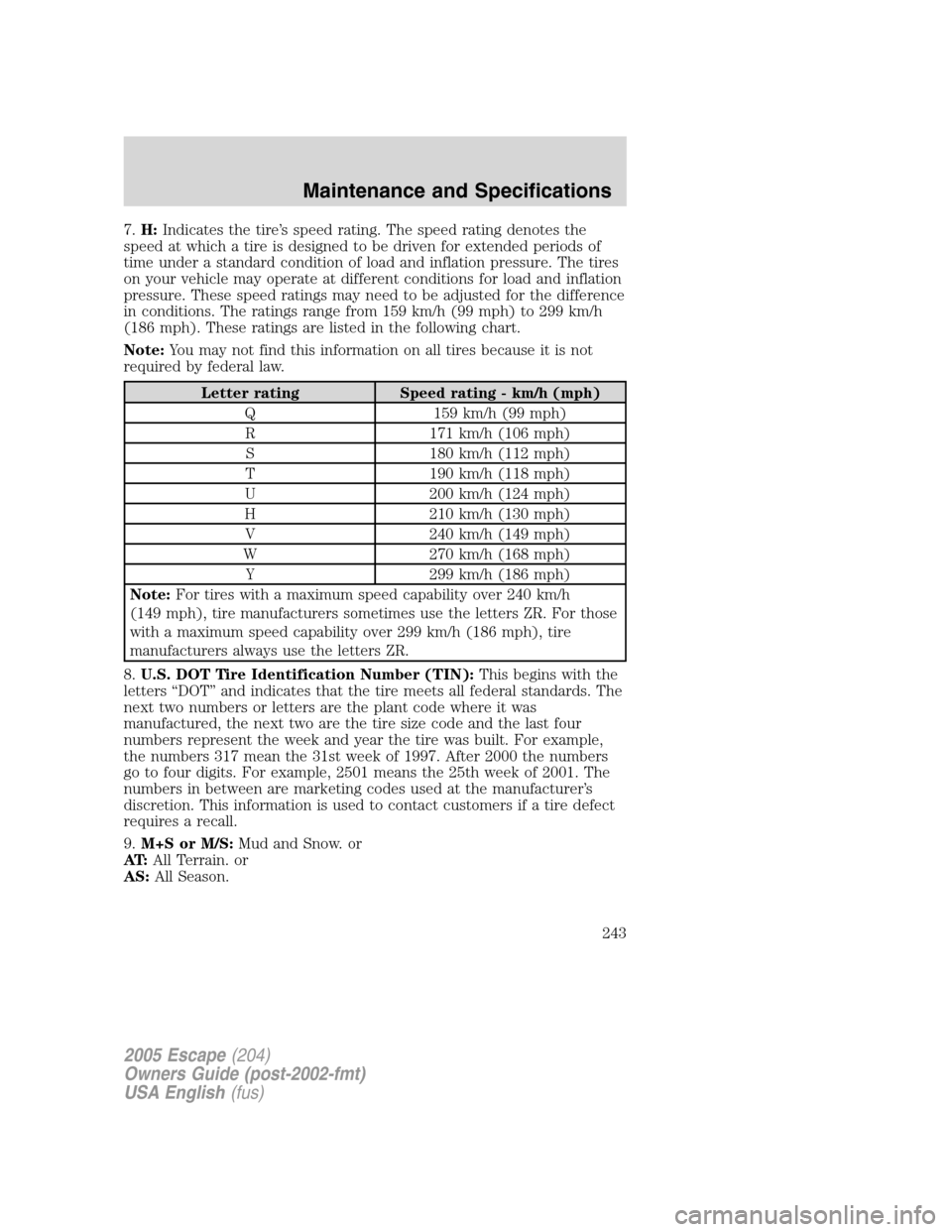 FORD ESCAPE 2005 1.G Owners Manual 7.H:Indicates the tire’s speed rating. The speed rating denotes the
speed at which a tire is designed to be driven for extended periods of
time under a standard condition of load and inflation press FORD ESCAPE 2005 1.G Owners Manual 7.H:Indicates the tire’s speed rating. The speed rating denotes the
speed at which a tire is designed to be driven for extended periods of
time under a standard condition of load and inflation press