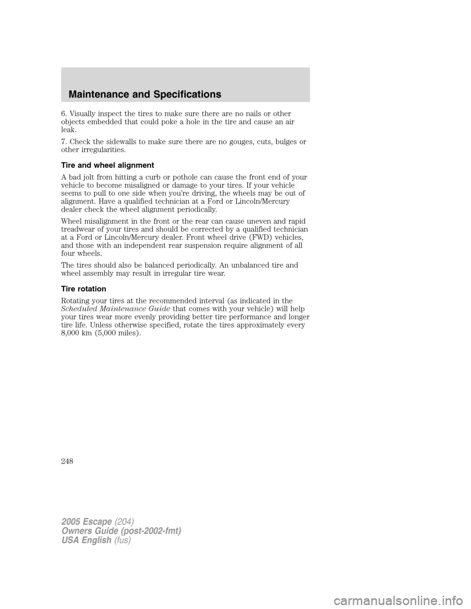 FORD ESCAPE 2005 1.G Owners Manual 6. Visually inspect the tires to make sure there are no nails or other
objects embedded that could poke a hole in the tire and cause an air
leak.
7. Check the sidewalls to make sure there are no gouge