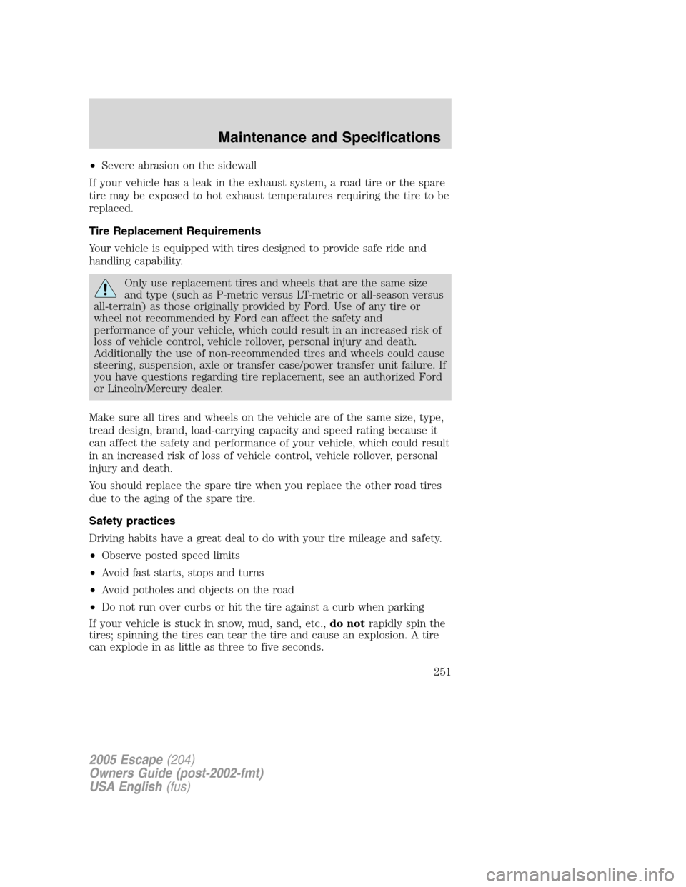 FORD ESCAPE 2005 1.G User Guide •Severe abrasion on the sidewall
If your vehicle has a leak in the exhaust system, a road tire or the spare
tire may be exposed to hot exhaust temperatures requiring the tire to be
replaced.
Tire Re FORD ESCAPE 2005 1.G User Guide •Severe abrasion on the sidewall
If your vehicle has a leak in the exhaust system, a road tire or the spare
tire may be exposed to hot exhaust temperatures requiring the tire to be
replaced.
Tire Re