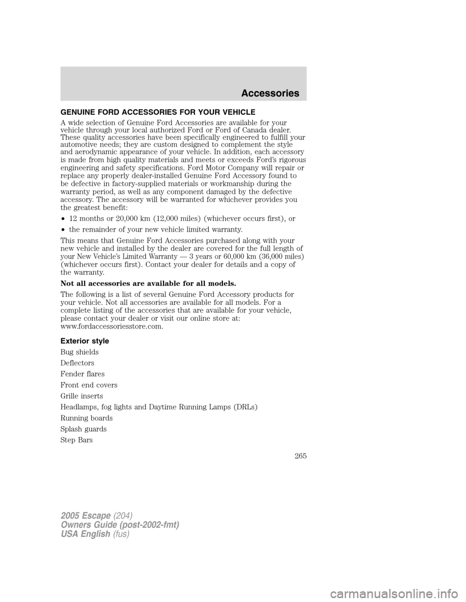 FORD ESCAPE 2005 1.G User Guide GENUINE FORD ACCESSORIES FOR YOUR VEHICLE
A wide selection of Genuine Ford Accessories are available for your
vehicle through your local authorized Ford or Ford of Canada dealer.
These quality accesso FORD ESCAPE 2005 1.G User Guide GENUINE FORD ACCESSORIES FOR YOUR VEHICLE
A wide selection of Genuine Ford Accessories are available for your
vehicle through your local authorized Ford or Ford of Canada dealer.
These quality accesso